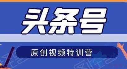 头条号原创视频特训营,带你玩转短视频,新号10天日收益破250+-课程网