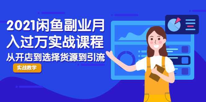 2021闲鱼副业月入过万实战课程:从开店到选择货源到引流,全程实战教学-课程网