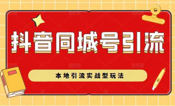 抖音同城号本地引流实战型玩法,带你深入了解抖音同城号引流模式-课程网