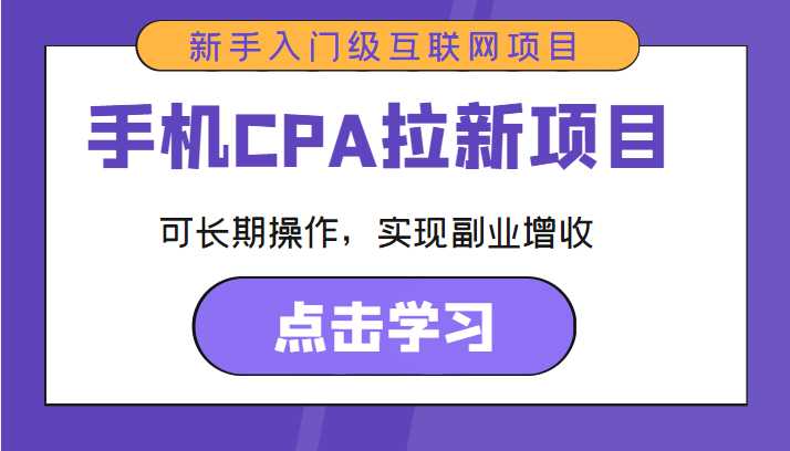 手机CPA拉新项目 新手入门级互联网项目 可长期操作,实现副业增收-课程网