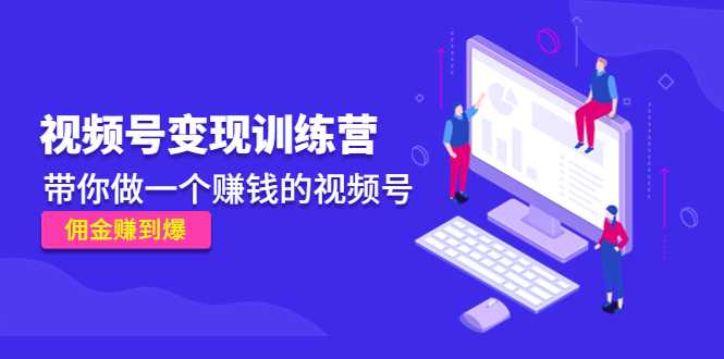 《视频号变现训练营》带你做一个赚钱的视频号,佣金赚到爆-课程网