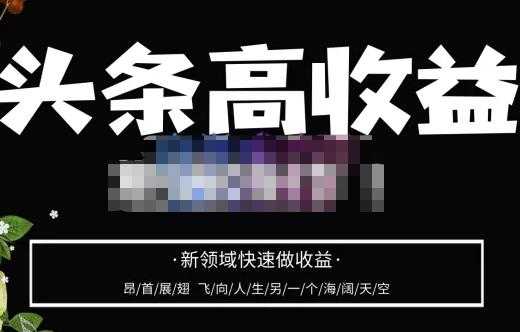 头条高收益批量操作，2023新领域快速做收益，头条号零基础轻松上手-课程网