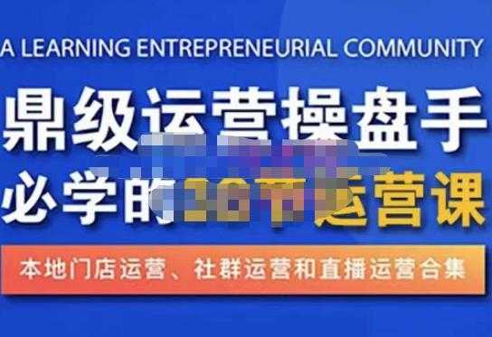 鼎级运营操盘手必学的38节运营课,深入简出通俗易懂地讲透,一个人就能玩转的本地化生意运营技能-课程网
