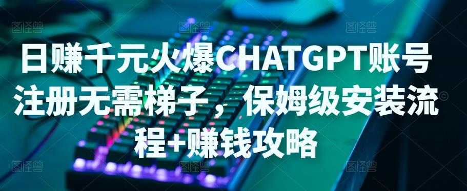 图片[1]-日赚千元火爆ChatGPT账号注册无需ti子，保姆级安装流程+赚钱攻略-课程网