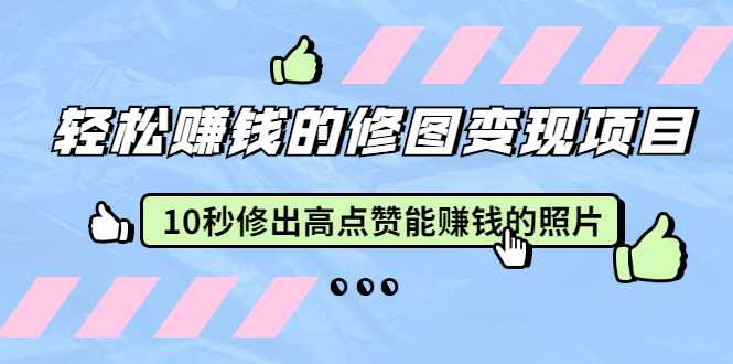 赵洋·轻松赚钱的修图变现项目:10秒修出高点赞能赚钱的照片(18节视频课)-课程网