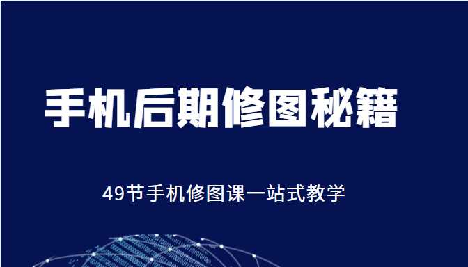 图片[1]-手机后期修图秘籍-49节手机修图课，一站式教学（价值399元）-课程网